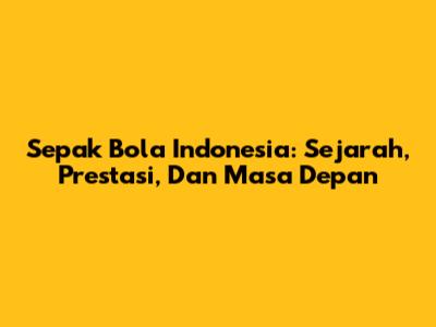 Sepak Bola Indonesia: Sejarah, Prestasi, Dan Masa Depan