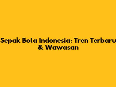 Sepak Bola Indonesia: Tren Terbaru & Wawasan