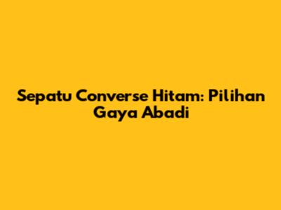 Sepatu Converse Hitam: Pilihan Gaya Abadi