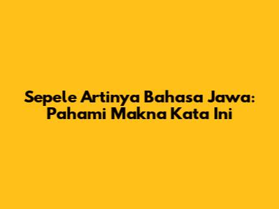 Sepele Artinya Bahasa Jawa: Pahami Makna Kata Ini