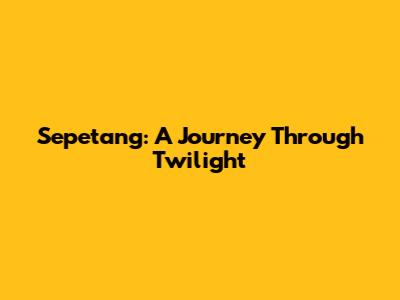 Sepetang: A Journey Through Twilight