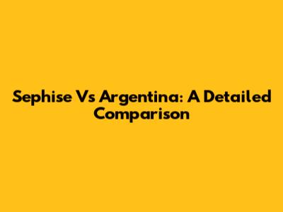Sephise Vs Argentina: A Detailed Comparison