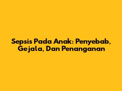Sepsis Pada Anak: Penyebab, Gejala, Dan Penanganan