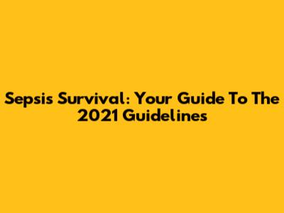 Sepsis Survival: Your Guide To The 2021 Guidelines