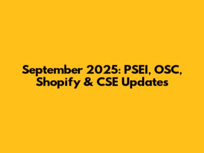 September 2025: PSEI, OSC, Shopify & CSE Updates