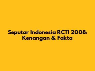 Seputar Indonesia RCTI 2008: Kenangan & Fakta