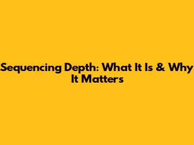 Sequencing Depth: What It Is & Why It Matters