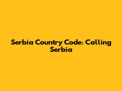 Serbia Country Code: Calling Serbia