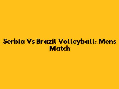 Serbia Vs Brazil Volleyball: Men's Match