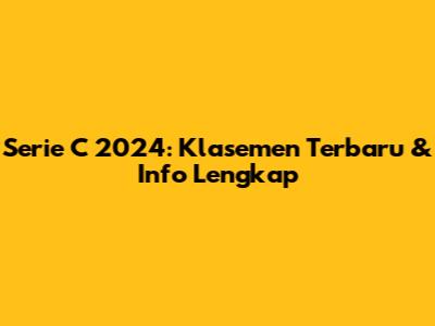 Serie C 2024: Klasemen Terbaru & Info Lengkap