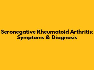 Seronegative Rheumatoid Arthritis: Symptoms & Diagnosis