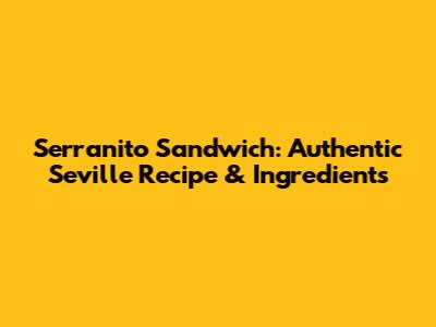 Serranito Sandwich: Authentic Seville Recipe & Ingredients