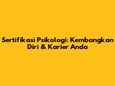 Sertifikasi Psikologi: Kembangkan Diri & Karier Anda