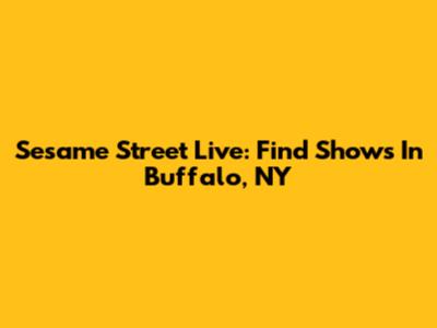 Sesame Street Live: Find Shows In Buffalo, NY
