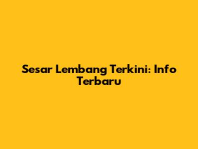 Sesar Lembang Terkini: Info Terbaru