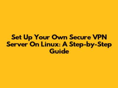 Set Up Your Own Secure VPN Server On Linux: A Step-by-Step Guide