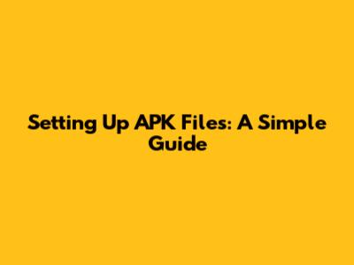 Setting Up APK Files: A Simple Guide