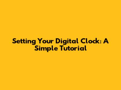 Setting Your Digital Clock: A Simple Tutorial