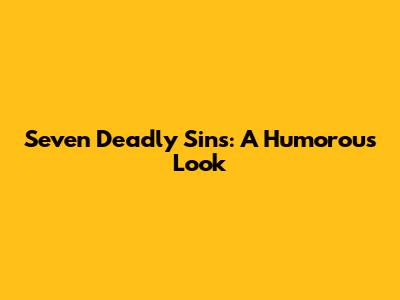Seven Deadly Sins: A Humorous Look