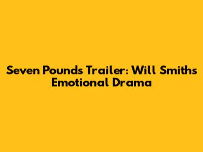 Seven Pounds Trailer: Will Smith's Emotional Drama
