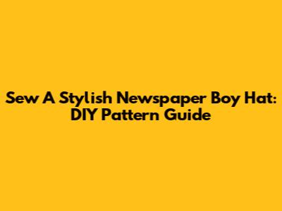 Sew A Stylish Newspaper Boy Hat: DIY Pattern Guide