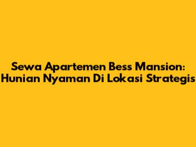 Sewa Apartemen Bess Mansion: Hunian Nyaman Di Lokasi Strategis