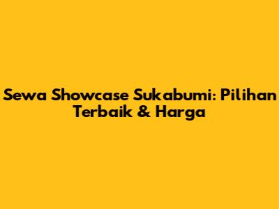 Sewa Showcase Sukabumi: Pilihan Terbaik & Harga