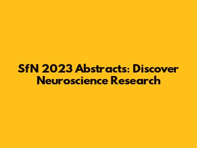 SfN 2023 Abstracts: Discover Neuroscience Research