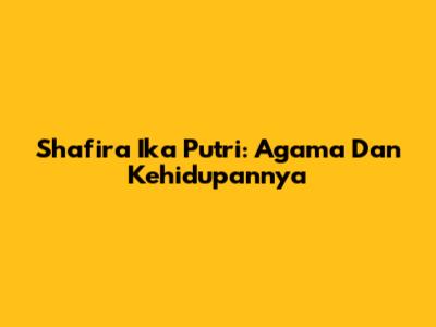 Shafira Ika Putri: Agama Dan Kehidupannya