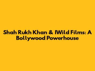 Shah Rukh Khan & IWild Films: A Bollywood Powerhouse
