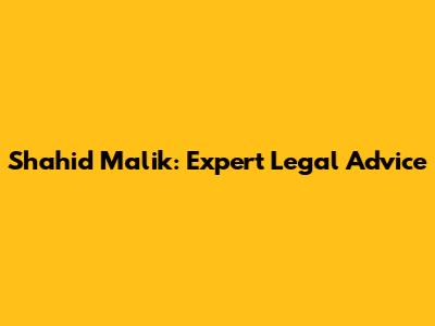 Shahid Malik: Expert Legal Advice