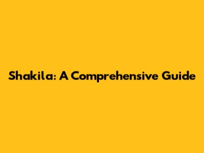 Shakila: A Comprehensive Guide