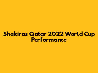 Shakira's Qatar 2022 World Cup Performance