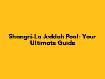 Shangri-La Jeddah Pool: Your Ultimate Guide
