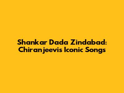 Shankar Dada Zindabad: Chiranjeevi's Iconic Songs