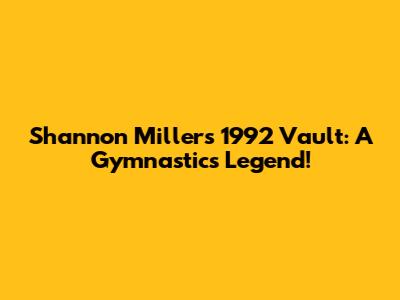 Shannon Miller's 1992 Vault: A Gymnastics Legend!