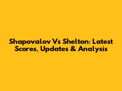 Shapovalov Vs Shelton: Latest Scores, Updates & Analysis
