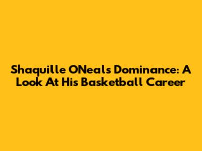 Shaquille O'Neal's Dominance: A Look At His Basketball Career