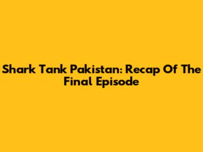 Shark Tank Pakistan: Recap Of The Final Episode