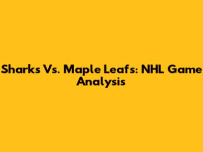 Sharks Vs. Maple Leafs: NHL Game Analysis