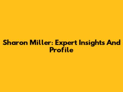 Sharon Miller: Expert Insights And Profile