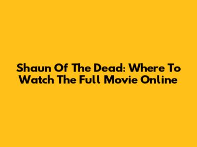 Shaun Of The Dead: Where To Watch The Full Movie Online