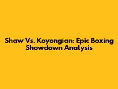 Shaw Vs. Koyongian: Epic Boxing Showdown Analysis