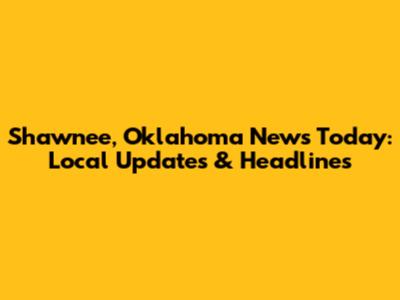 Shawnee, Oklahoma News Today: Local Updates & Headlines