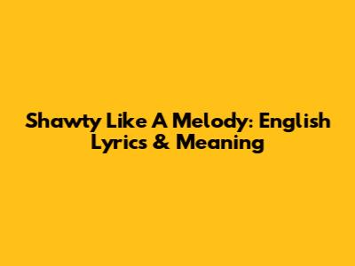 Shawty Like A Melody: English Lyrics & Meaning