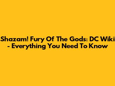 Shazam! Fury Of The Gods: DC Wiki - Everything You Need To Know