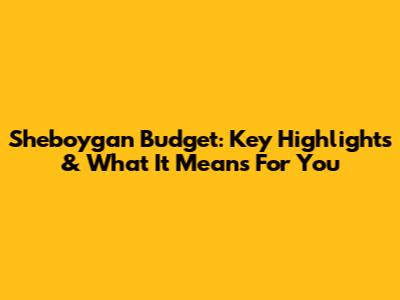 Sheboygan Budget: Key Highlights & What It Means For You