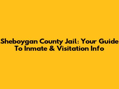 Sheboygan County Jail: Your Guide To Inmate & Visitation Info