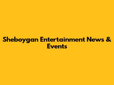 Sheboygan Entertainment News & Events