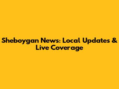 Sheboygan News: Local Updates & Live Coverage